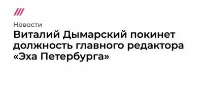 Виталий Дымарский покинет должность главного редактора «Эха Петербурга»