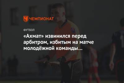 «Ахмат» извинился перед арбитром, избитым на матче молодёжной команды со «Спартаком»