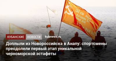 Доплыли из Новороссийска в Анапу: спортсмены преодолели первый этап уникальной черноморской эстафеты