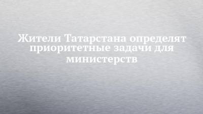 Жители Татарстана определят приоритетные задачи для министерств