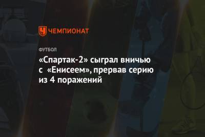 «Спартак-2» сыграл вничью с «Енисеем», прервав серию из 4 поражений