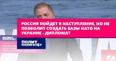 Россия пойдет в наступление, но не позволит создать базы НАТО на...