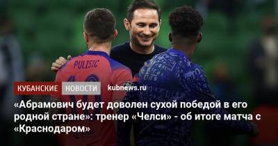 «Абрамович будет доволен сухой победой в его родной стране»: тренер «Челси» - о разгроме «Краснодара»