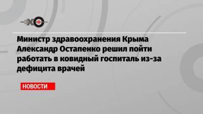 Министр здравоохранения Крыма Александр Остапенко решил пойти работать в ковидный госпиталь из-за дефицита врачей