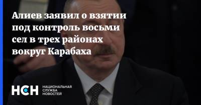 Алиев заявил о взятии под контроль восьми сел в трех районах вокруг Карабаха