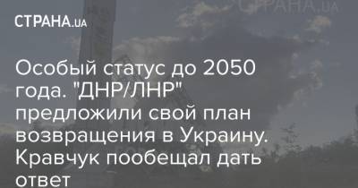 Особый статус до 2050 года. "ДНР/ЛНР" предложили свой план возвращения в Украину. Кравчук пообещал дать ответ