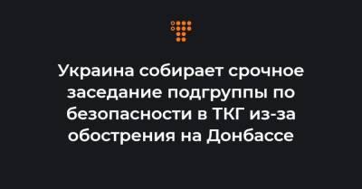 Украина собирает срочное заседание подгруппы по безопасности в ТКГ из-за обострения на Донбассе