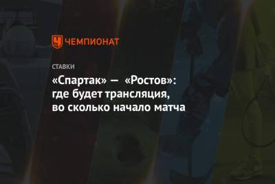 «Спартак» — «Ростов»: где будет трансляция, смотреть онлайн, во сколько начало матча