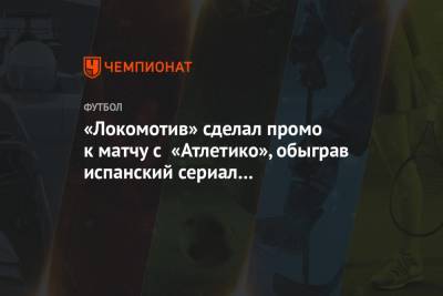 «Локомотив» сделал промо к матчу с «Атлетико», обыграв испанский сериал «Бумажный дом»