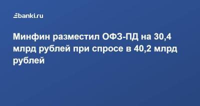 Минфин разместил ОФЗ-ПД на 30,4 млрд рублей при спросе в 40,2 млрд рублей