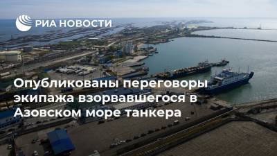 Опубликованы переговоры экипажа взорвавшегося в Азовском море танкера