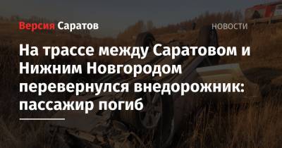 На трассе между Саратовом и Нижним Новгородом перевернулся внедорожник: пассажир погиб