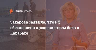 Захарова заявила, что РФ обеспокоена продолжением боев в Карабахе