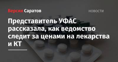 Представитель УФАС рассказала, как ведомство следит за ценами на лекарства и КТ - nversia.ru - Россия - Саратов