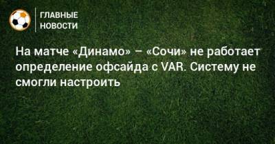 На матче «Динамо» – «Сочи» не работает определение офсайда с VAR. Систему не смогли настроить