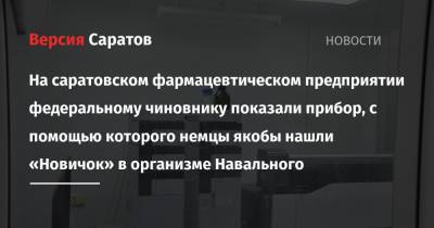 На саратовском фармацевтическом предприятии федеральному чиновнику показали прибор, с помощью которого немцы якобы нашли «Новичок» в организме Навального
