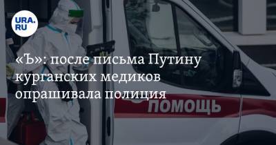 «Ъ»: после письма Путину курганских медиков опрашивала полиция