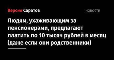 Людям, ухаживающим за пенсионерами, предлагают платить по 10 тысяч рублей в месяц (даже если они родственники)