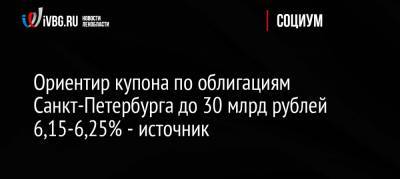 Ориентир купона по облигациям Санкт-Петербурга до 30 млрд рублей 6,15-6,25% — источник