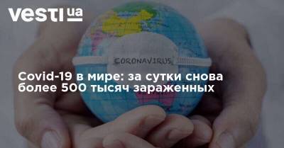 Covid-19 в мире: за сутки снова более 500 тысяч зараженных