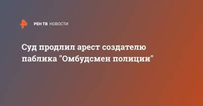 Владимир Воронцов - Суд продлил арест создателю паблика "Омбудсмен полиции" - ren.tv - Москва