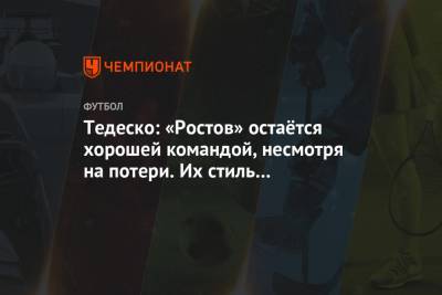 Тедеско: «Ростов» остаётся хорошей командой, несмотря на потери. Их стиль не поменялся