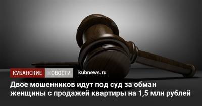 Двое мошенников идут под суд за обман женщины с продажей квартиры на 1,5 млн рублей