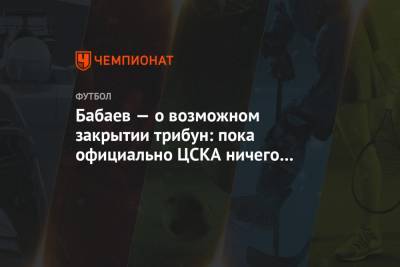 Бабаев — о возможном закрытии трибун: пока официально ЦСКА ничего не получал