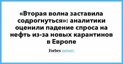 «Вторая волна заставила содрогнуться»: аналитики оценили падение спроса на нефть из-за новых карантинов в Европе