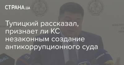 Тупицкий рассказал, признает ли КС незаконным создание антикоррупционного суда