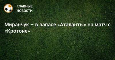 Миранчук – в запасе «Аталанты» на матч с «Кротоне»