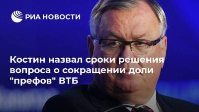 Костин назвал сроки решения вопроса о сокращении доли "префов" ВТБ