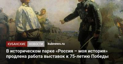 В историческом парке «Россия – моя история» продлена работа выставок к 75-летию Победы
