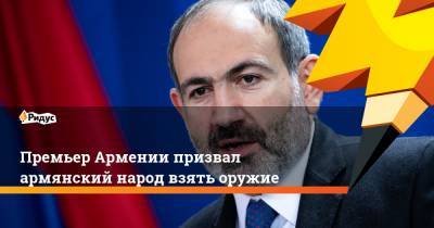 Премьер Армении призвал армянский народ взять оружие
