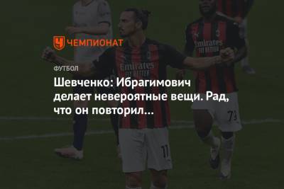 Шевченко: Ибрагимович делает невероятные вещи. Рад, что он повторил мои рекорды в «Милане»