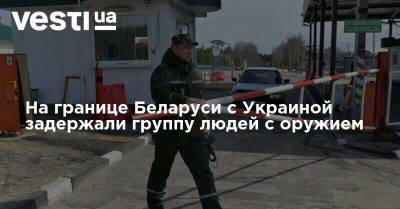 На границе Беларуси с Украиной задержали группу людей с оружием