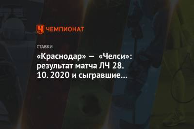 «Краснодар» — «Челси»: результат матча ЛЧ 28.10.2020 и сыгравшие коэффициенты букмекеров
