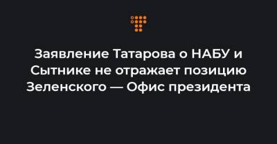 Заявление Татарова о НАБУ и Сытнике не отражает позицию Зеленского — Офис президента