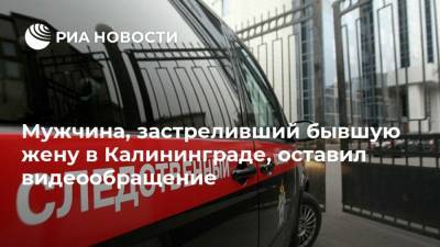 Мужчина, застреливший бывшую жену в Калининграде, оставил видеообращение