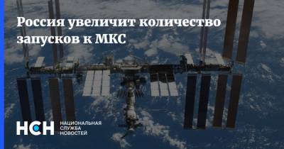 Россия увеличит количество запусков к МКС