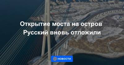 Открытие моста на остров Русский вновь отложили