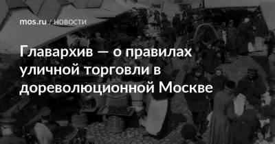 Главархив — о правилах уличной торговли в дореволюционной Москве