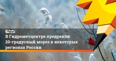 В Гидрометцентре предрекли 20-градусный мороз в некоторых регионах России