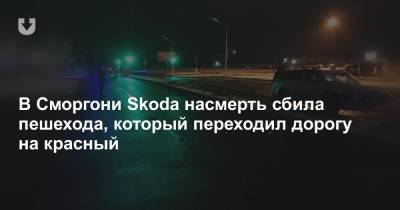 В Сморгони Skoda насмерть сбила пешехода, который переходил дорогу на красный