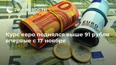 Курс евро поднялся выше 91 рубля впервые с 17 ноября