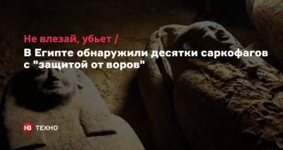 Не влезай, убьет. В Египте обнаружили десятки саркофагов с «защитой от воров»