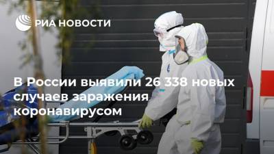 В России выявили 26 338 новых случаев заражения коронавирусом