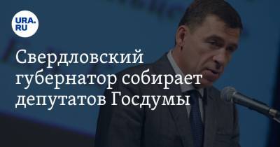 Свердловский губернатор собирает депутатов Госдумы
