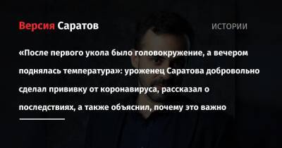 «После первого укола было головокружение, а вечером поднялась температура»: уроженец Саратова добровольно сделал прививку от коронавируса, рассказал о последствиях, а также объяснил, почему это важно