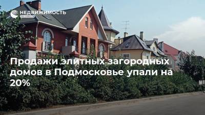 Продажи элитных загородных домов в Подмосковье упали на 20%